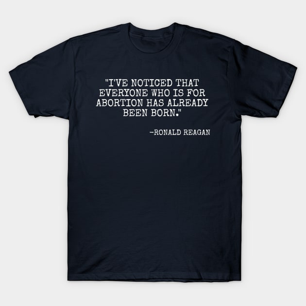 I've noticed that everyone who is for abortion has already been born. - Ronald Reagan T-Shirt by Among the Leaves Apparel